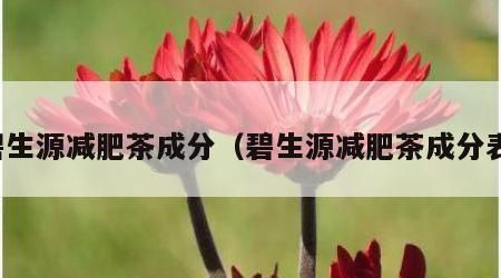 碧生源减肥茶成分（碧生源减肥茶成分表）