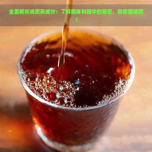 全面解析减肥茶成分：了解瘦身利器中的秘密，助你健减肥！