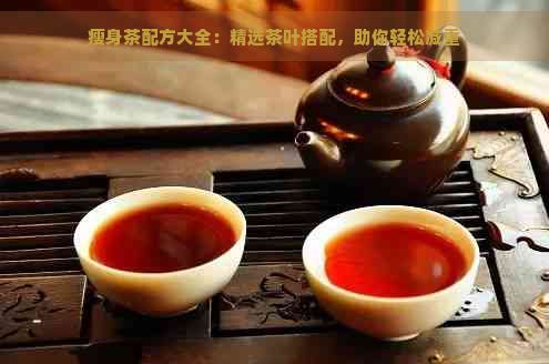 瘦身茶配方大全：精选茶叶搭配，助你轻松减重