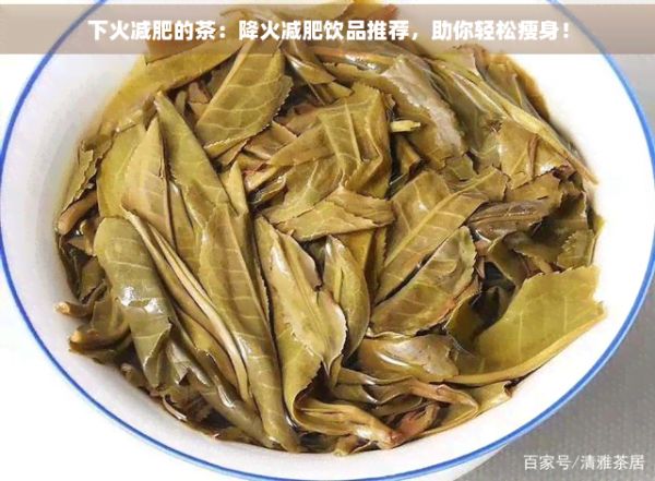 下火減肥的茶:降火減肥飲品推薦,助你輕松瘦身!