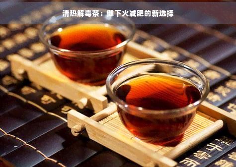 清熱解茶:健下火減肥的新選擇
