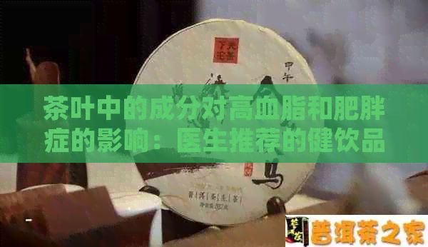 茶叶中的成分对高血脂和肥胖症的影响：医生推荐的健饮品选择