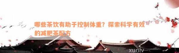 哪些茶饮有助于控制体重？探索科学有效的减肥茶配方