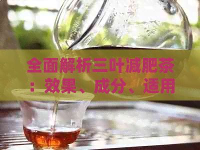 全面解析三叶减肥茶：效果、成分、适用人群与副作用，助您健瘦身