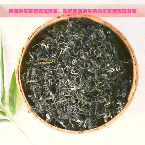 普洱茶生茶營養(yǎng)成份表，探究普洱茶生茶的豐富營養(yǎng)成分表
