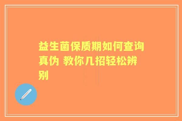 益生菌保质期如何查询真伪 教你几招轻松辨别