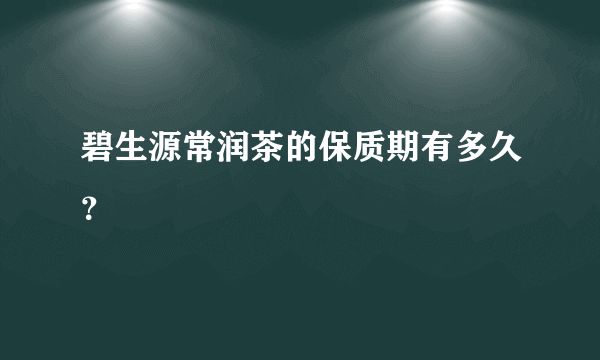 碧生源常润茶的保质期有多久？