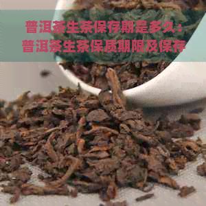 普洱茶生茶保存期是多久：普洱茶生茶保质期限及保存时间解析