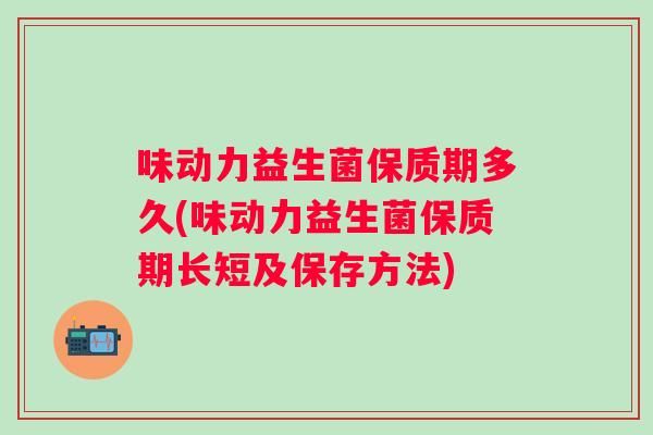 味动力益生菌保质期多久(味动力益生菌保质期长短及保存方法)