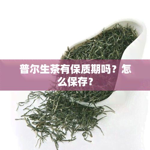 普尔生茶有保质期吗？怎么保存？