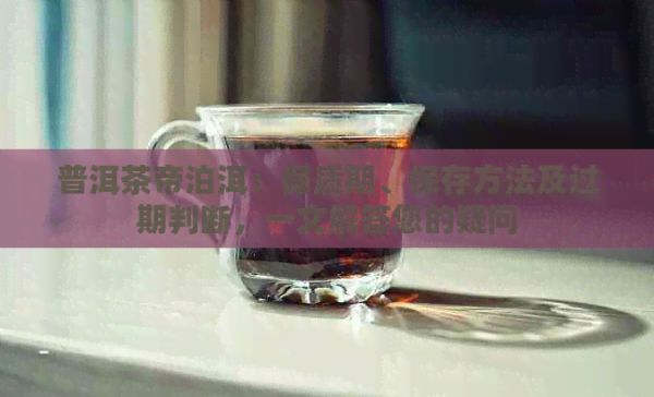 普洱茶帝泊洱：保质期、保存方法及过期判断，一文解答您的疑问