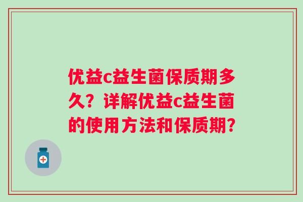 优益c益生菌保质期多久？详解优益c益生菌的使用方法和保质期？