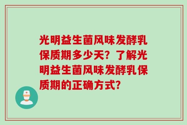 光明益生菌风味发酵乳保质期多少天？了解光明益生菌风味发酵乳保质期的正确方式？