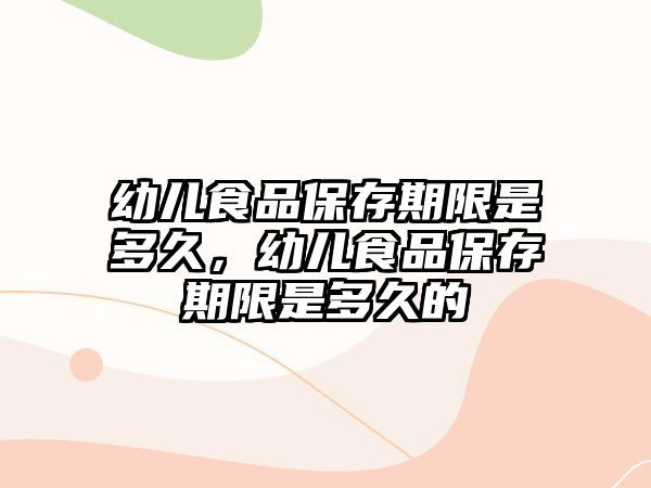 幼儿食品保存期限是多久，幼儿食品保存期限是多久的