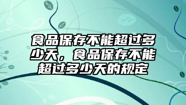 食品保存不能超过多少天，食品保存不能超过多少天的规定