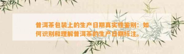 普洱茶包裝上的生產(chǎn)日期真實(shí)性鑒別：如何識別和理解普洱茶的生產(chǎn)日期標(biāo)注。