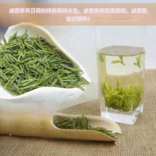 減肥茶有日期的嗎能喝嗎女生,減肥茶有保質期嗎,減肥茶會過期嗎?