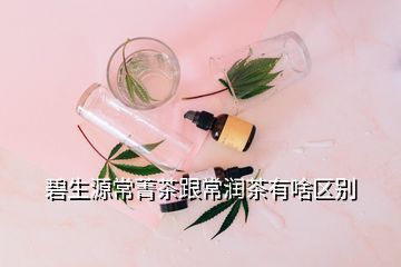 碧生源常菁茶跟常润茶有啥区别