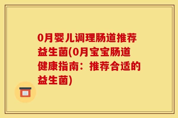 0月婴儿调理肠道推荐益生菌(0月宝宝肠道健康指南：推荐合适的益生菌)