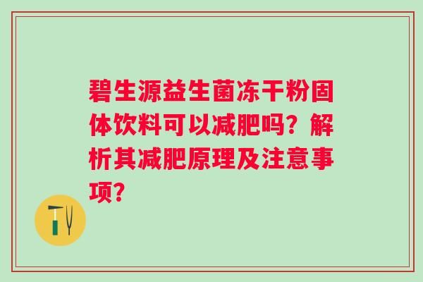 碧生源益生菌冻干粉固体饮料可以吗？解析其原理及注意事项？