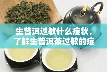 生普洱過敏什么癥狀，了解生普洱茶過敏的癥狀和預(yù)防方法