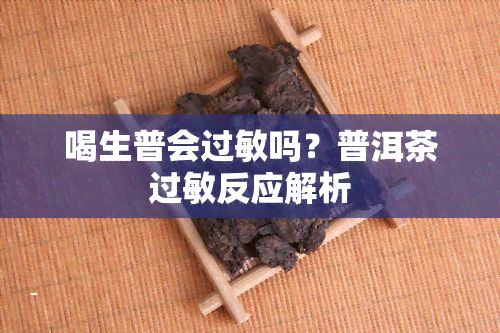 喝生普會過敏嗎？普洱茶過敏反應(yīng)解析