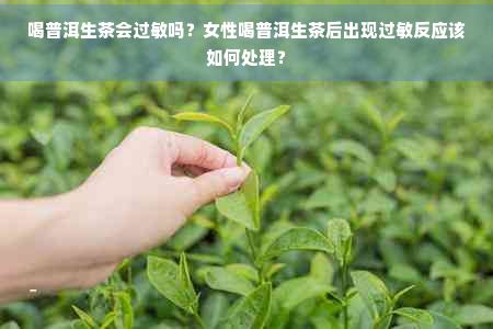 喝普洱生茶会过敏吗？女性喝普洱生茶后出现过敏反应该如何处理？