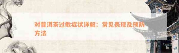 對(duì)普洱茶過敏癥狀詳解：常見表現(xiàn)及預(yù)防方法