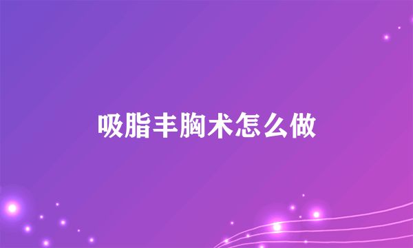 吸脂豐胸術(shù)怎么做