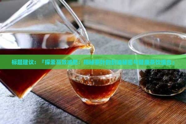 标题建议：『探索高效减肥：揭秘茶叶的刮油秘密与健康茶饮组合』