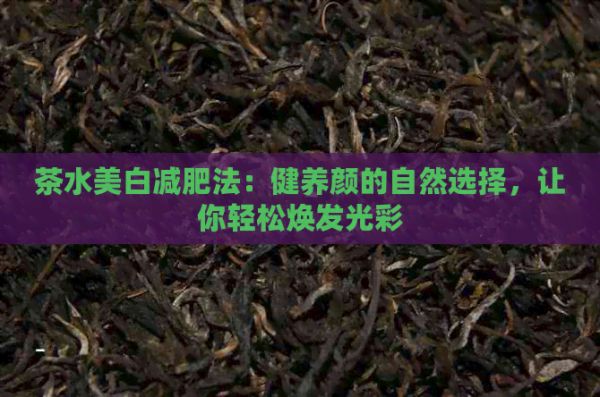 茶水美白减肥法：健养颜的自然选择，让你轻松焕发光彩