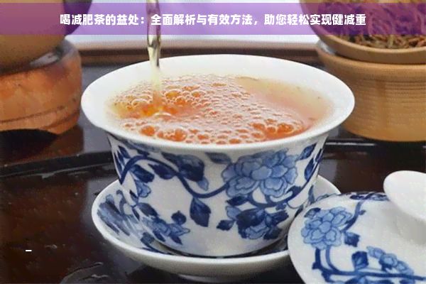 喝減肥茶的益處：全面解析與有效方法，助您輕松實(shí)現(xiàn)健減重