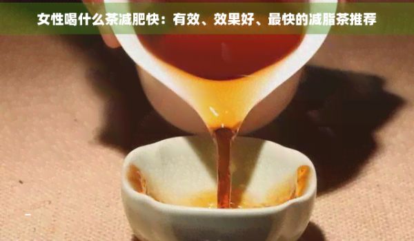 女性喝什么茶減肥快：有效、效果好、最快的減脂茶推薦