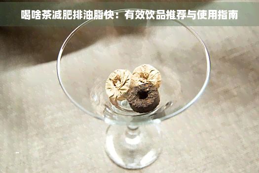 喝啥茶减肥排油脂快：有效饮品推荐与使用指南