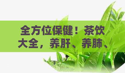 全方位保??！茶飲大全，養(yǎng)肝、養(yǎng)肺、養(yǎng)胃、養(yǎng)腸一網(wǎng)打盡