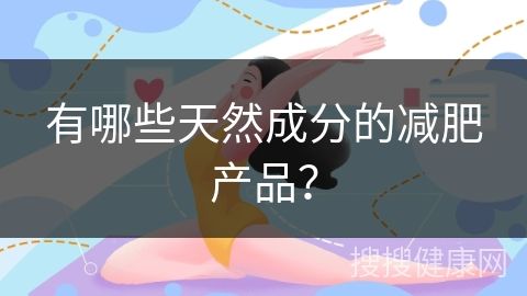 有哪些天然成分的減肥產(chǎn)品？
