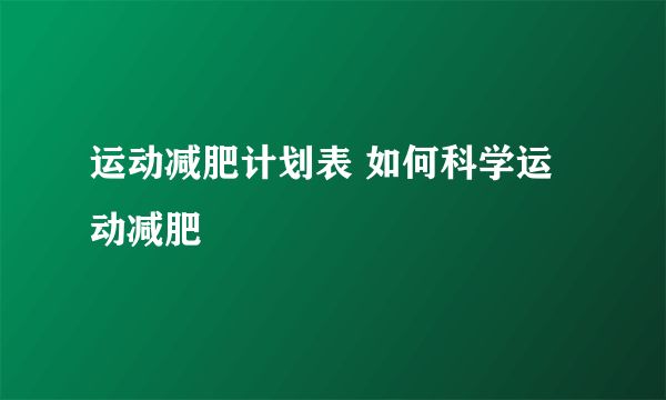 运动减肥计划表 如何科学运动减肥