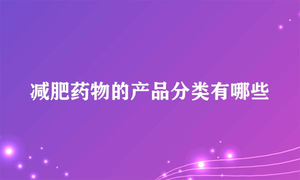 减肥药物的产品分类有哪些