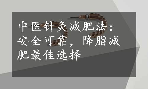 中医针灸减肥法：安全可靠，降脂减肥最佳选择