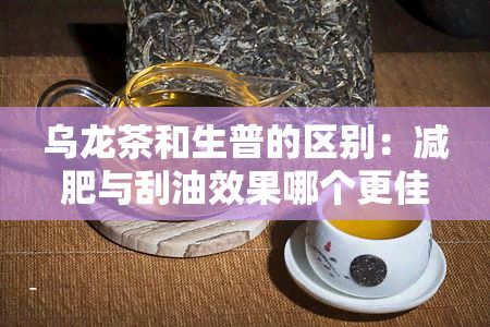 烏龍茶和生普的區(qū)別：減肥與刮油效果哪個(gè)更佳