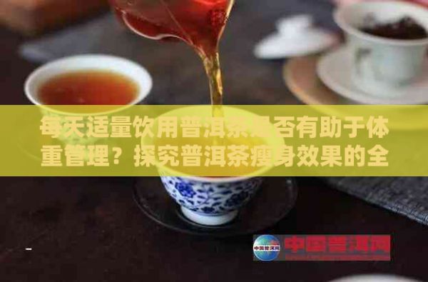 每天适量饮用普洱茶是否有助于体重管理？探究普洱茶瘦身效果的全面指南