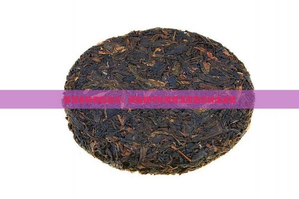 普洱茶神奇瘦身法：揭秘如何饮用普洱茶助您快速减肥