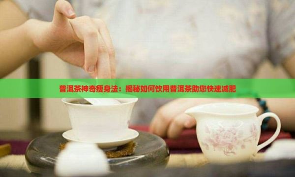 普洱茶神奇瘦身法：揭秘如何饮用普洱茶助您快速减肥