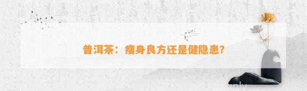 普洱茶：瘦身良方还是健隐患？