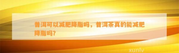 普洱可以減肥降脂嗎，普洱茶真的能減肥降脂嗎？