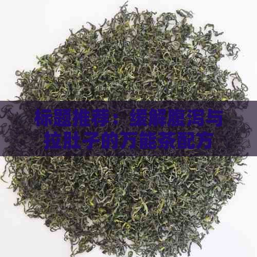 标题推荐：缓解腹泻与拉肚子的万能茶配方