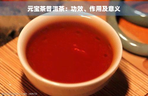 元宝茶普洱茶：功效、作用及意义