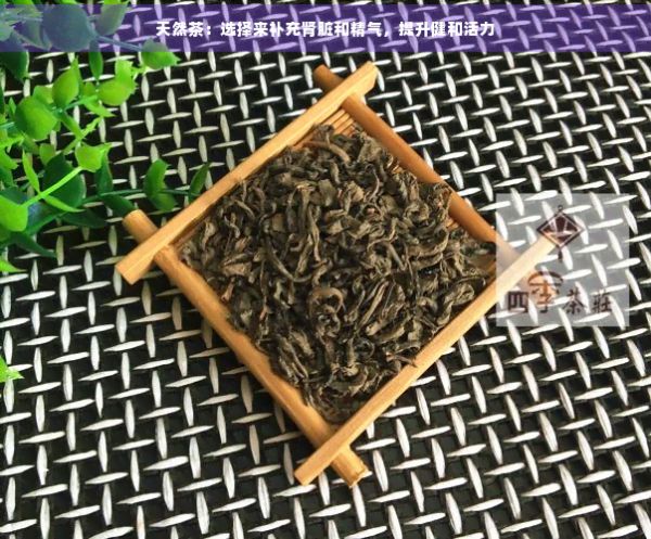 天然茶：選擇來(lái)補(bǔ)充腎臟和精氣，提升健和活力