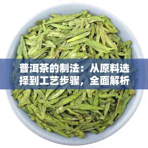 普洱茶的制法：从原料选择到工艺步骤，全面解析如何制作一杯优质普洱茶