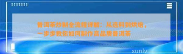 普洱茶炒制全流程详解：从选料到烘焙，一步步教你如何 高品质普洱茶